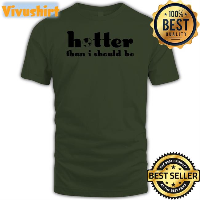 Hotter Than I Should Be T Shirt