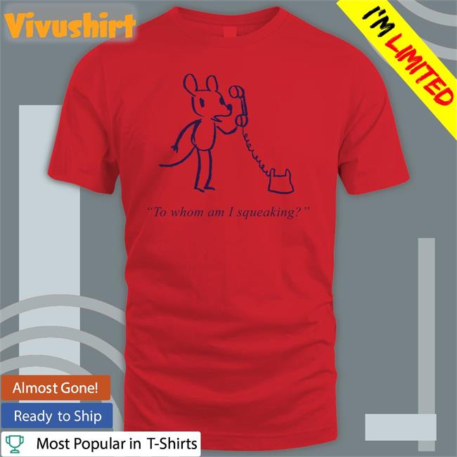 To Whom Am I Squeaking Funny T Shirt