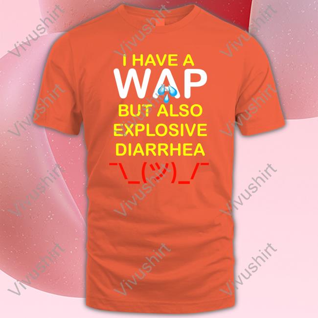 Teenhearts Merch I Have A Wap But Also Explosive Diarrhea Sweatshirt I Have A Wap But Also Explosive Diarrhea Shirts