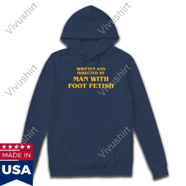 Written And Directed By Man With Foot Fetish Shirt Shirtsthatgohard Merch