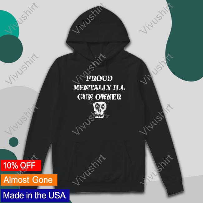 Unprofessional Apparel Proud Mentally Ill Gun Owner Shirt
