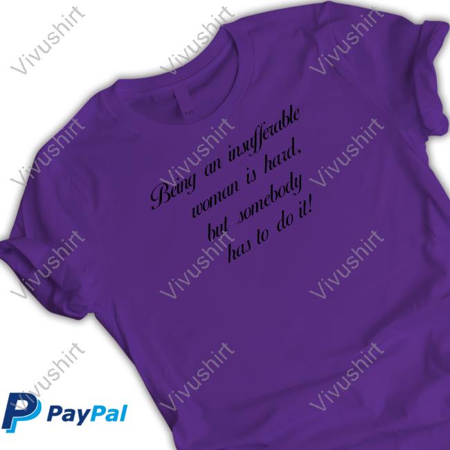 Being Insufferable Woman Is Hard But Somebody Has To Do It Classic Shirt