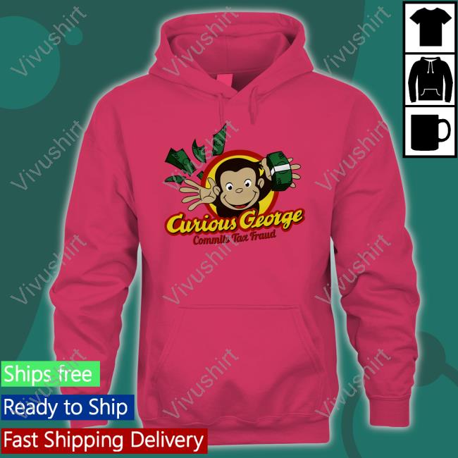Curious George Commits Tax Fraud Shirt Cryingintheclub