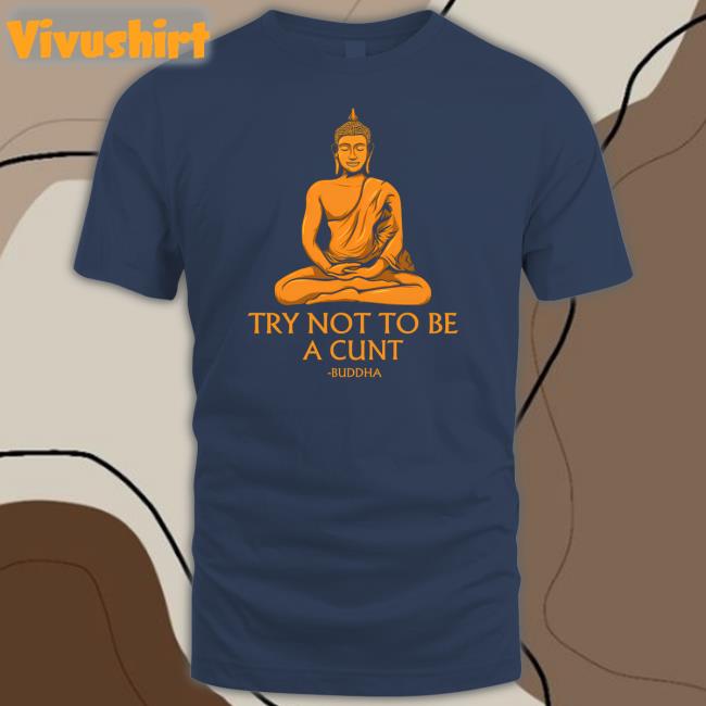 The Dudes Threads Store Try Not To Be A Cunt Buddha Sweatshirt Shirts That Go Hard