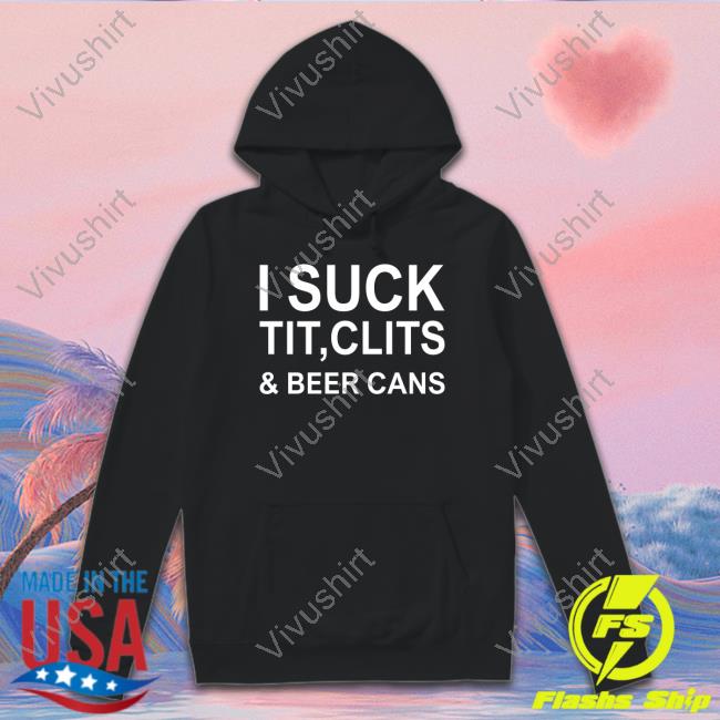 I Suck Tit, Clits & Beer Cans Long Sleeve Tee