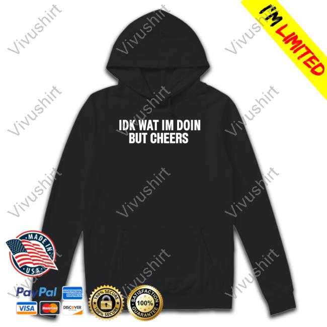 Official Idk Wat Im Doin But Cheers Shirts