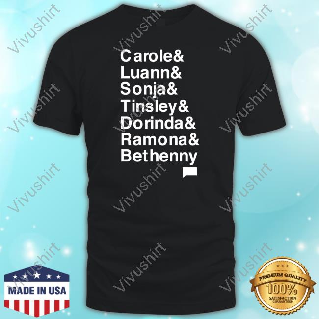 Official Carole & Luann& Sonja& Tinsley & Dorinda & Ramona & Bethenny Shirts