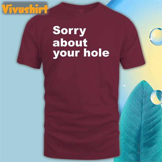 Shirtsthtgohard Sorry About Your Hole Shirt