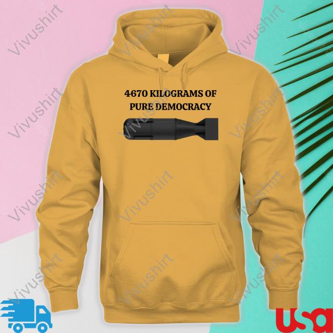 4670 Kilograms Of Pure Democracy T Shirt