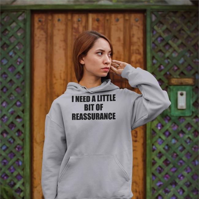 I Need A Little Bit Of Reassurance Sweatshirt Shirts That Go Hard