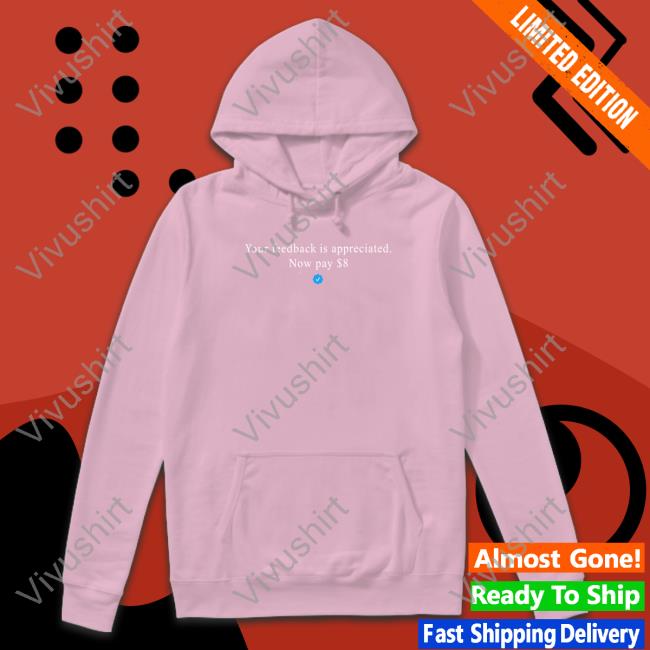Your Feedback Is Appreciated Now Pay 8 Dollar T Shirt Elon Musk Your Feedback Is Appreciated Now Pay 8 Dollar Hoodie