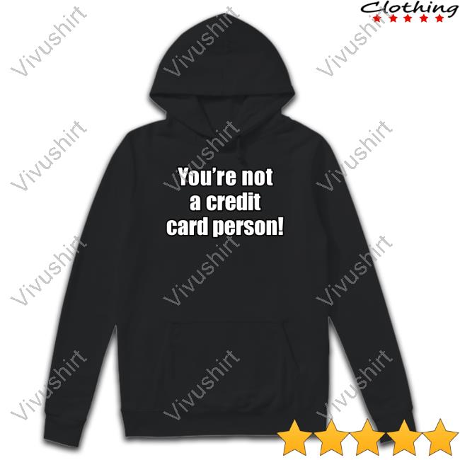 You're Not A Credit Card Person Shirt