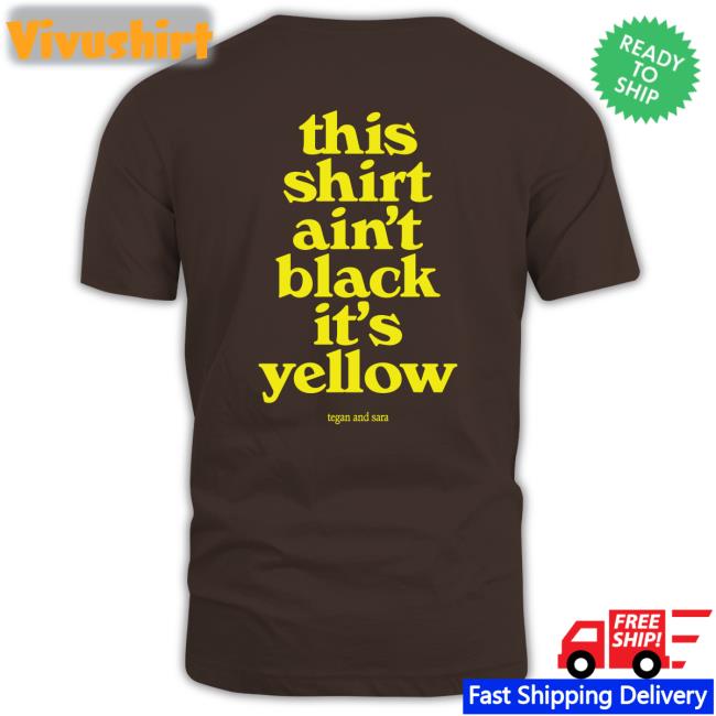 This Shirt Ain't Black It's Yellow T Shirt Tegan And Sara Merch