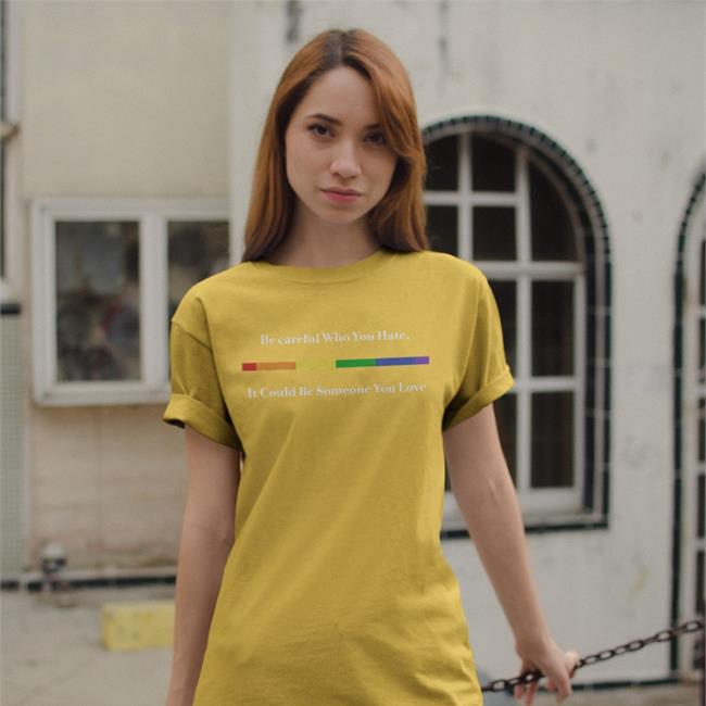 Be Careful Who You Hate It Could Be Someone You Love Tee Shirt