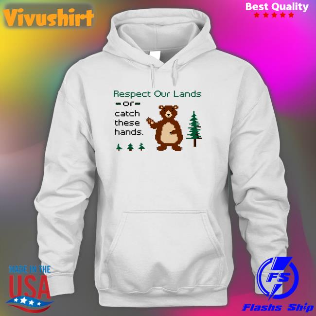 Respect Our Land Or Catch These Hands Shirts
