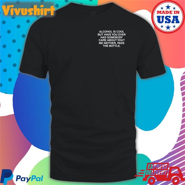 Alcohol Is Cool But Have You Ever Had Somebody Care About You Long Sleeve T Shirt