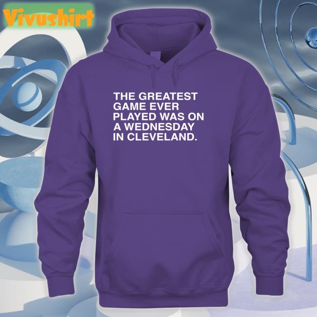 The Greatest Game Ever Played Was On A Wednesday In Cleveland Tee Obviousshirts