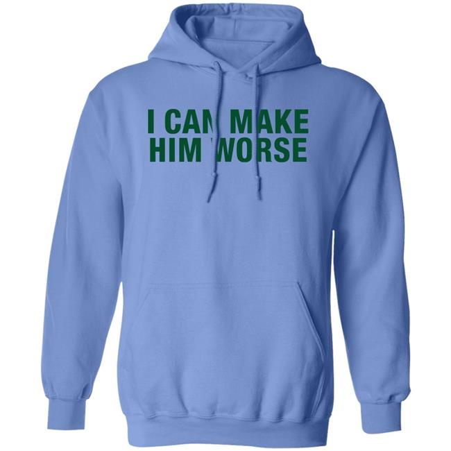 I Can Make Him Worse Shirt Hatdagwoter I Can Make Him Worse Shirt Hatdagwoter