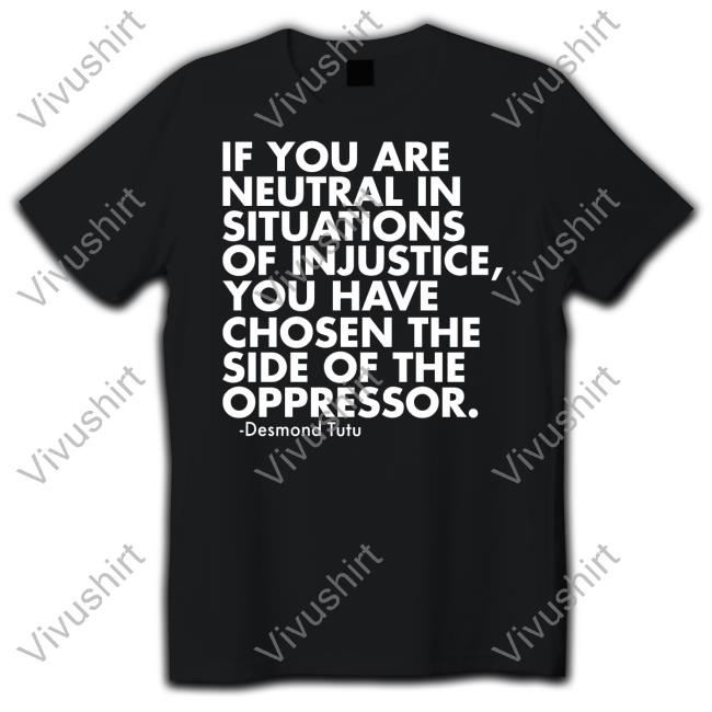 If You Are Neutral In Situations Of Injustice You Have Chosen The Side Of The Oppressor Hoodie Desmond Tutu