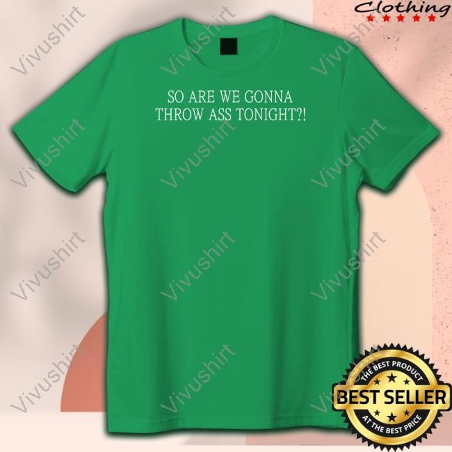 So Are We Gonna Throw Ass Tonight T Shirt