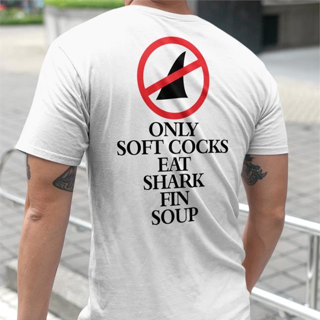Only Soft Cocks Eat Shark Fin Soup T Shirts