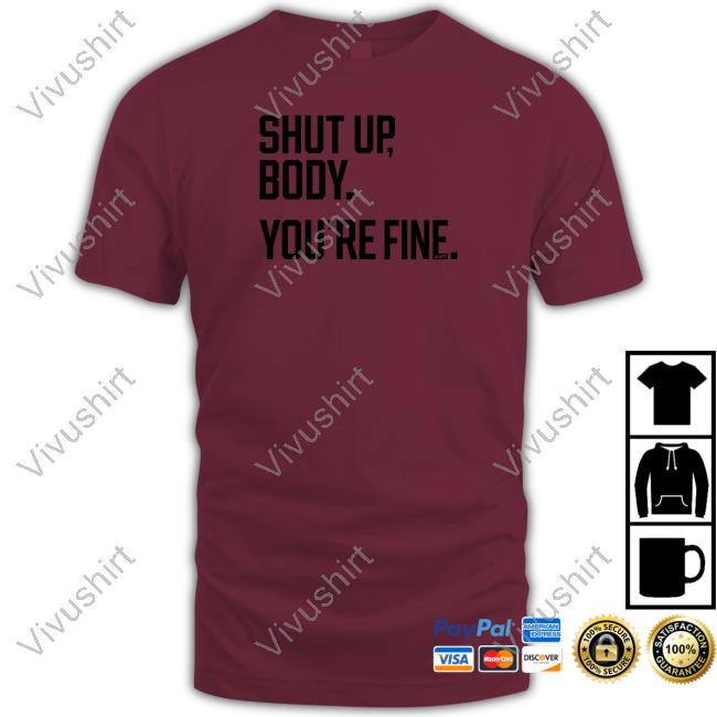 Shut Up Body You're Fine Shirt, T Shirt, Hoodie, Sweater, Long Sleeve T-Shirt And Tank Top