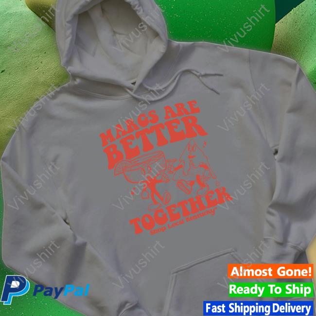 Margs Are Better Together Shop Local Kentucky Sweatshirt Shop Local Kentucky The Margs Are Better Together T Shirt