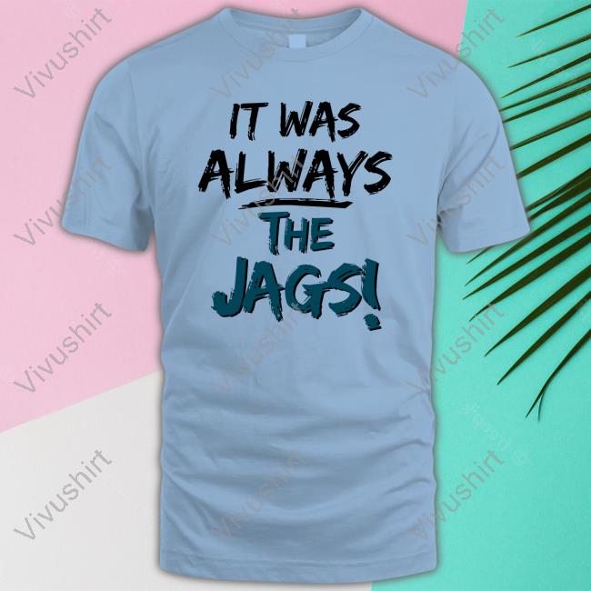 It Was Always The Jags Sweatshirt Miaobrientv It Was Always The Jags T Shirt