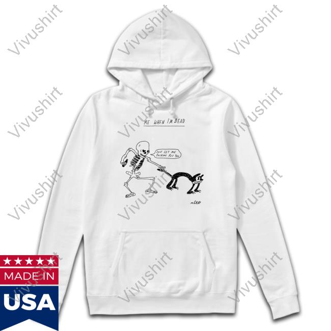 Me When I'm Dead Just Let Me Fucking Pet You T Shirt