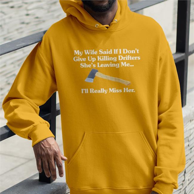 Shirts That Go Hard My Wife Said If I Don't Give Up Drifters She's Leaving Me I'll Really Miss Her Hoodie