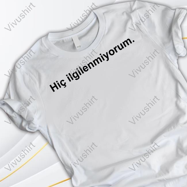 Hiç Ilgilenmiyorum T-Shirt