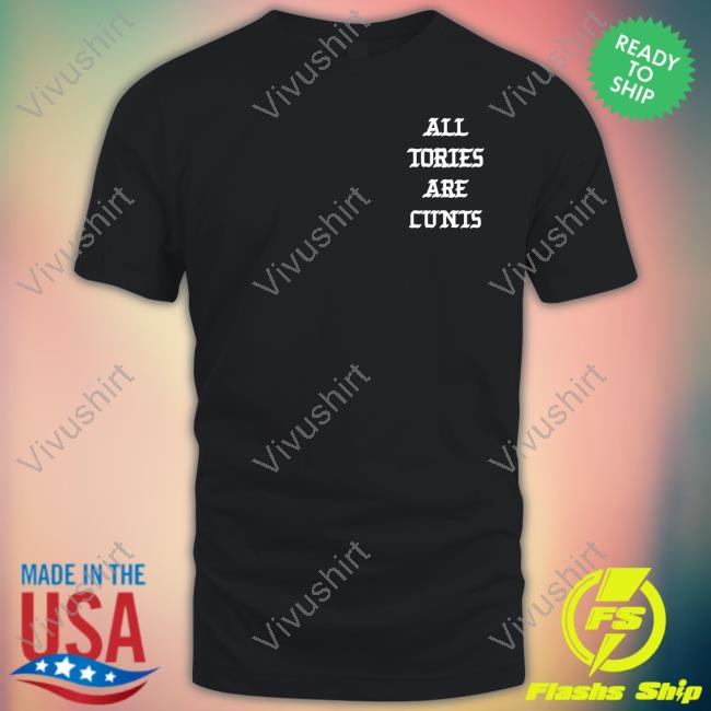 All Tories Are Cunt Shirt