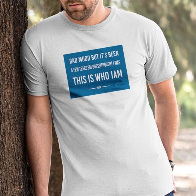 Poorly Translated Shirts Bad Mood But It's Been A Few Tears So I Guess I Thought I Was This Is Who I Am Now Shirts