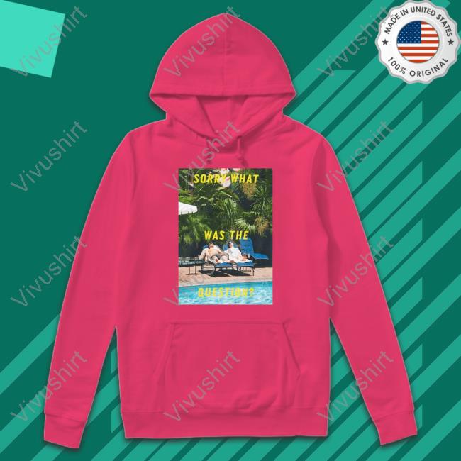 Anapau_Villa Sorry What Was The Question Sweatshirt The Somewhere Sofia Coppola Shirt, T Shirt, Hoodie, Sweater, Long Sleeve T-Shirt And Tank Top
