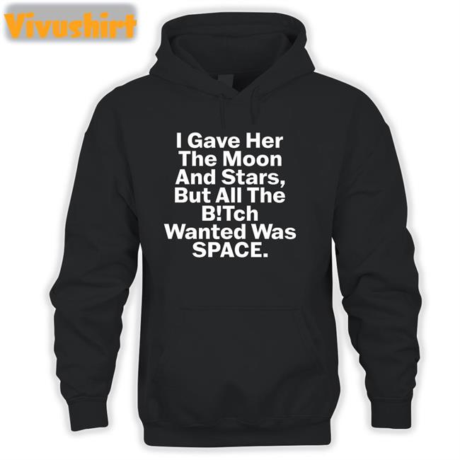 Shirtsthtgohard I Gave Her The Moon And Stars But All The Bitch Wanted Was Space Tee Shirt