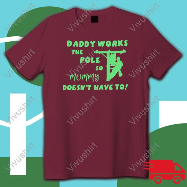 Shirts That Go Hard Daddy Works The Pole So Mommy Doesn't Have To Tee Shirt