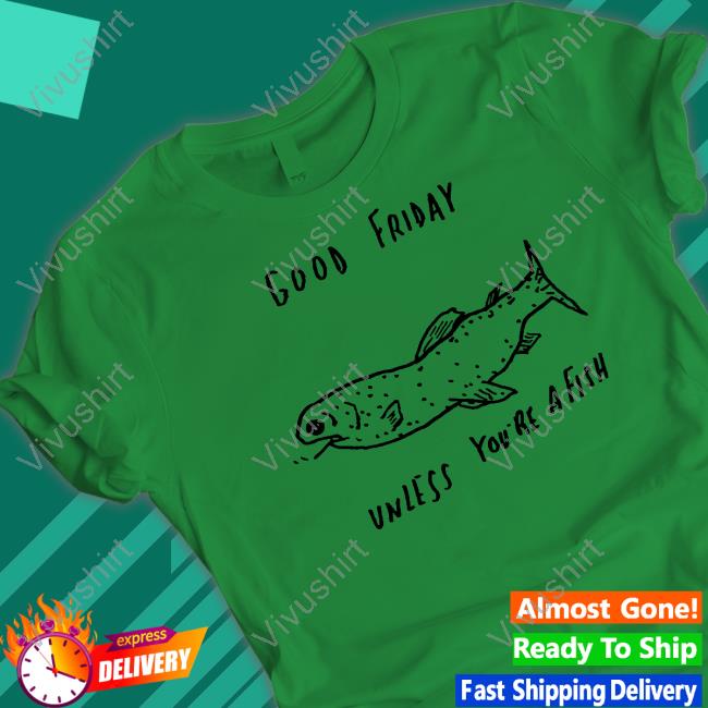 Reallygoodartist Good Friday Unless You're A Fish Shirt