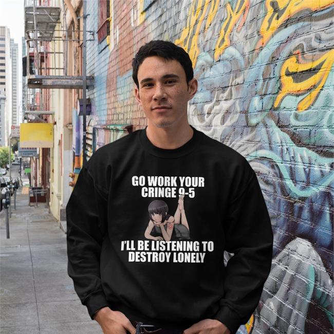 Go Work Your Cringe 9-5 I'll Be Listening To Destroy Lonely T Shirt