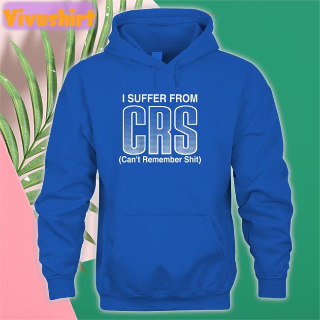 I Suffer From Crs Can’T Remember Shit Tee