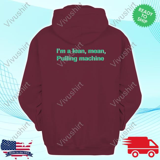 Shrtsthatgohard I'm A Lean Mean Pulling Machine Hoodie I'm A Lean Mean Pulling Machine Tee Shirt