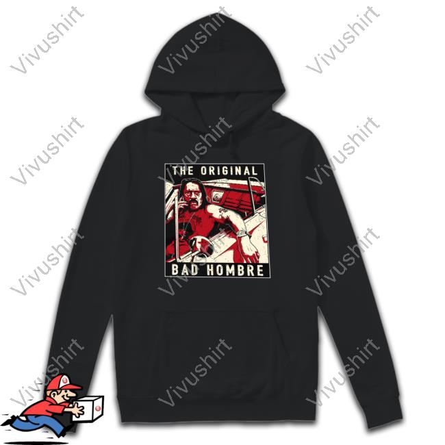 Danny Trejo Merch The Original Bad Hombre Hooded Sweatshirt