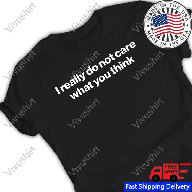 Foundmyhoodie I Really Do Not Care What You Think Shirt