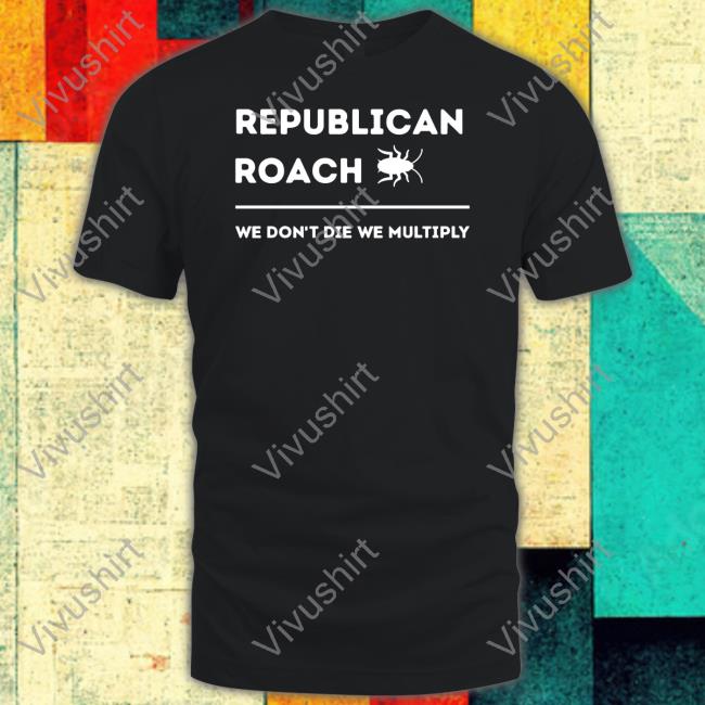 Thepatriotsmarket Store Republican Roach We Don't Die We Multiply Unisex T Shirt Thepatriotsmarket Store Republican Roach We Don't Die We Multiply Sweatshirt