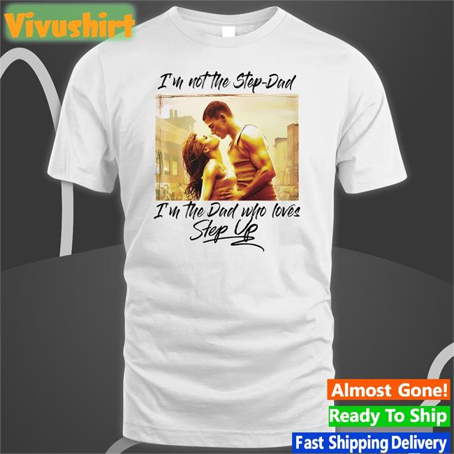 I'm Not The Step-Dad I'm The Dad Who Loves Step Up Shirts