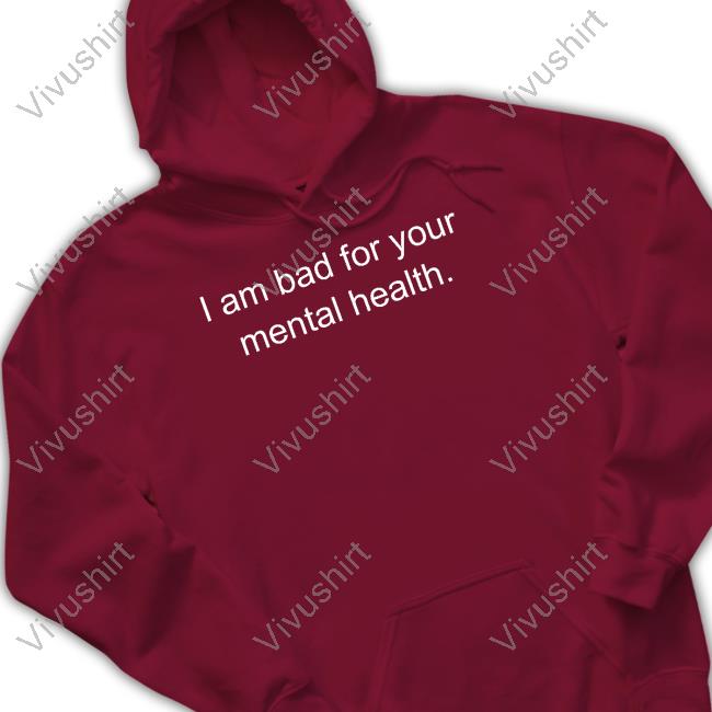 I Am Bad For Your Mental Health Tee Shirts That Go Hard