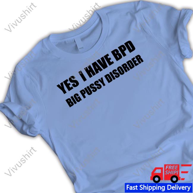 Yes I Have Bpd Big Pussy Disorder Tee Shirt Shirts That Go Hard Yes I Have Bpd Big Pussy Disorder Hoodie Shirts That Go Hard