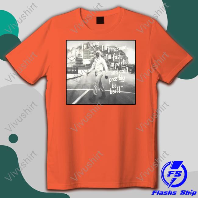 Rootsoffight Im Young I'm Handsome I'm Fast I'm Pretty And Can't Possibly Be Beat T Shirt