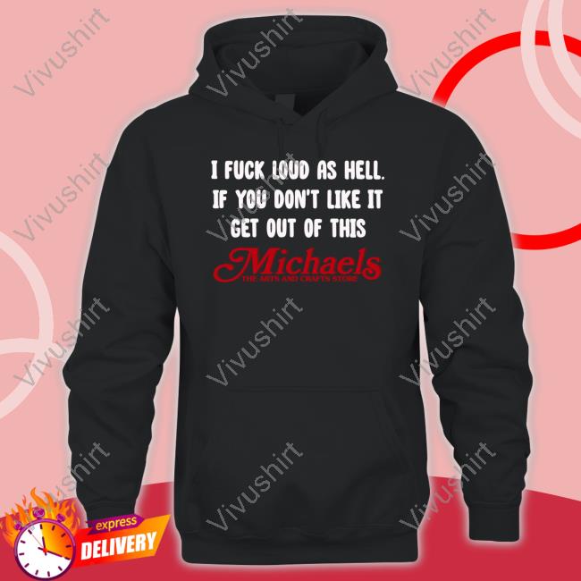 I Fuck Loud As Hell If You Don't Like It Get Out Of This Michaels The Arts And Crafts Store Long Sleeve Tee Shirt