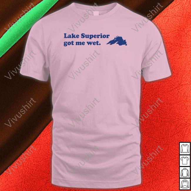 Lake Superior Got Me Wet T Shirt