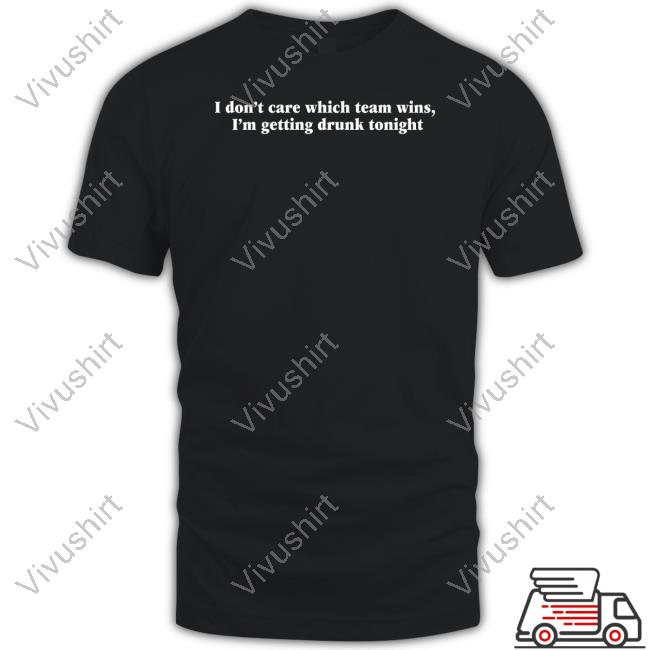 I Don't Care Which Team Wins I'm Getting Drunk Tonight Tee